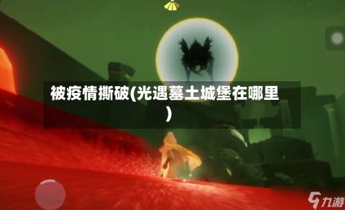 被疫情撕破(光遇墓土城堡在哪里)-第2张图片
