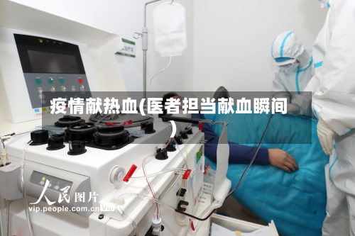 疫情献热血(医者担当献血瞬间)-第2张图片