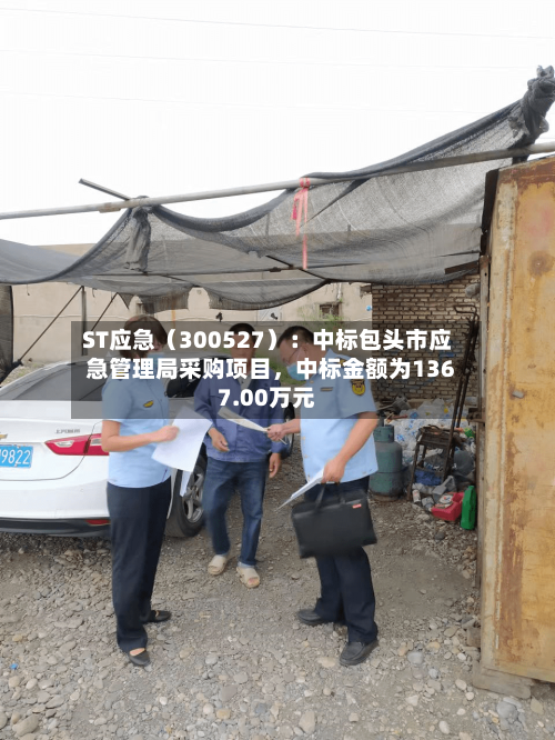 ST应急（300527）：中标包头市应急管理局采购项目，中标金额为1367.00万元-第2张图片