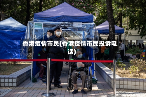 香港疫情市民(香港疫情市民投诉电话)