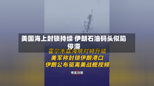 美国海上封锁持续 伊朗石油码头似陷停滞-第3张图片