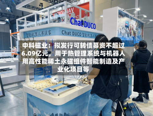 中科磁业：拟发行可转债募资不超过6.09亿元，用于热管理系统与机器人用高性能稀土永磁组件智能制造及产业化项目等-第2张图片