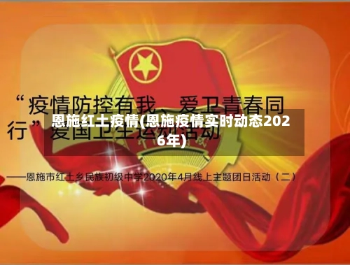 恩施红土疫情(恩施疫情实时动态2026年)