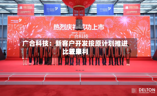 广合科技：新客户开发按原计划推进，近来比较顺利