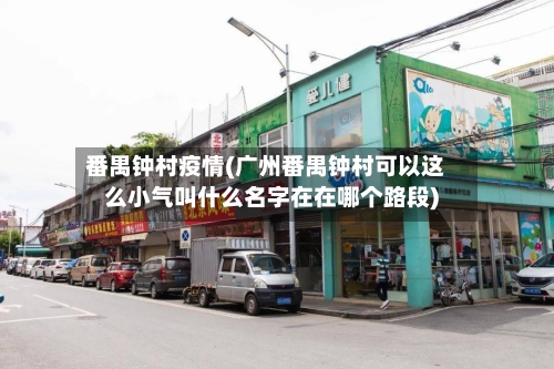 番禺钟村疫情(广州番禺钟村可以这么小气叫什么名字在在哪个路段)-第2张图片
