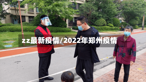 zz最新疫情/2022年郑州疫情-第2张图片