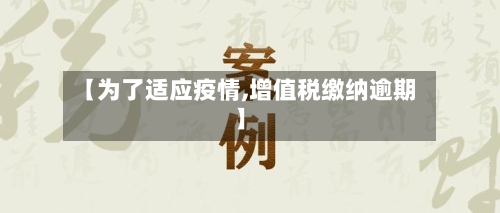 【为了适应疫情,增值税缴纳逾期】