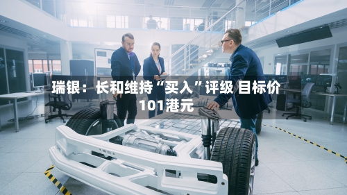 瑞银：长和维持“买入”评级 目标价101港元-第2张图片