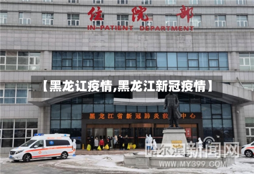 【黑龙讧疫情,黑龙江新冠疫情】
