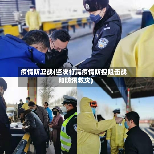 疫情防卫战(坚决打赢疫情防控阻击战和防汛救灾)