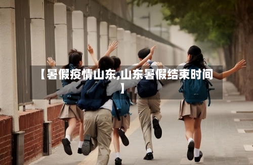【暑假疫情山东,山东暑假结束时间】-第3张图片