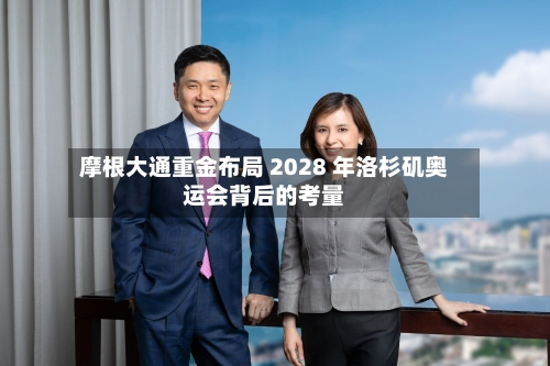 摩根大通重金布局 2028 年洛杉矶奥运会背后的考量