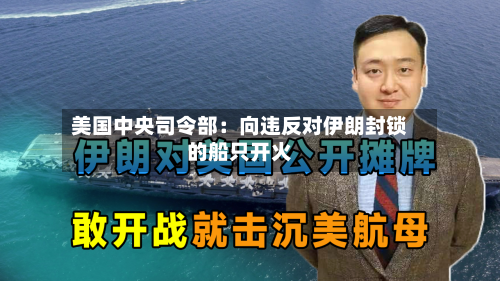 美国中央司令部:向违反对伊朗封锁的船只开火-第2张图片