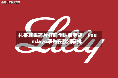 礼来减重药片打响全球争夺战:Foundayo率先在欧洲获批-第2张图片