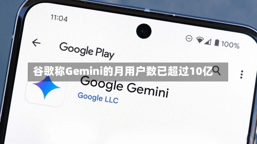 谷歌称Gemini的月用户数已超过10亿-第2张图片