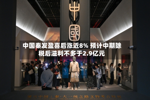 中国秦发盈喜后涨近8% 预计中期除税后溢利不多于2.9亿元