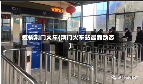 疫情荆门火车(荆门火车站最新动态)-第2张图片