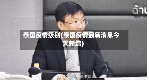 泰国疫情级别(泰国疫情最新消息今天新增)