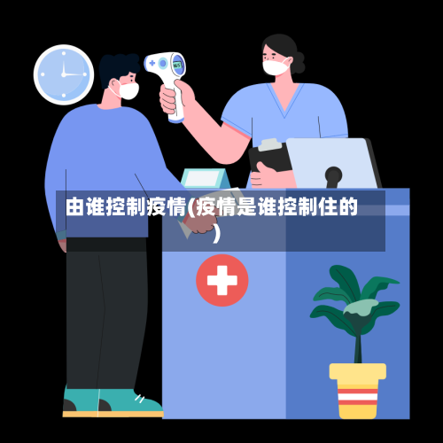 由谁控制疫情(疫情是谁控制住的)