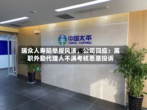 瑞众人寿陷举报风波，公司回应：离职外勤代理人不满考核恶意投诉