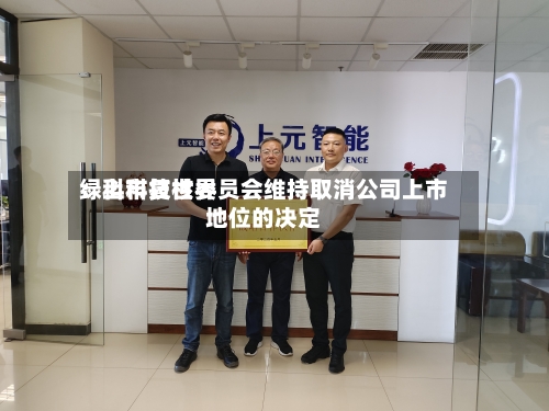 绿科科技世界：上市复核委员会维持取消公司上市地位的决定