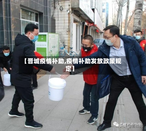 【晋城疫情补助,疫情补助发放政策规定】