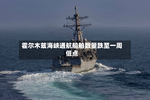 霍尔木兹海峡通航船舶数量跌至一周低点