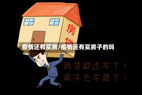 疫情还有买房/疫情还有买房子的吗-第2张图片