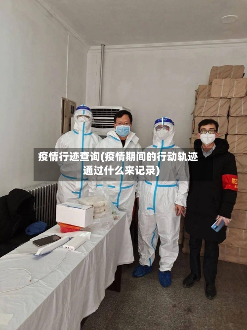 疫情行迹查询(疫情期间的行动轨迹通过什么来记录)