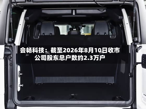 会畅科技：截至2026年8月10日收市公司股东总户数约2.3万户