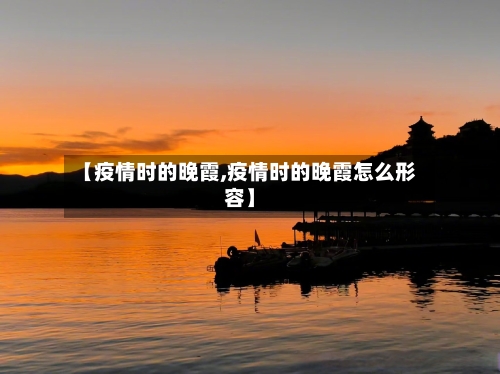 【疫情时的晚霞,疫情时的晚霞怎么形容】-第2张图片