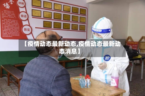 【疫情动态最新动态,疫情动态最新动态消息】