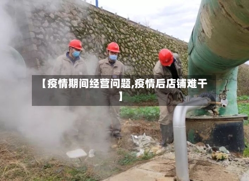 【疫情期间经营问题,疫情后店铺难干】