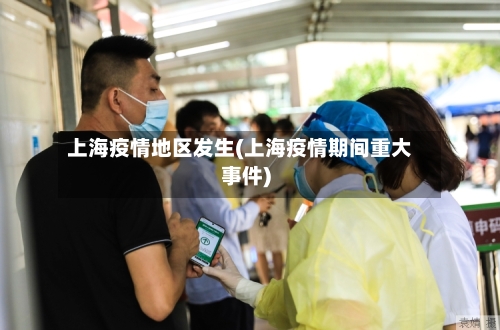 上海疫情地区发生(上海疫情期间重大事件)