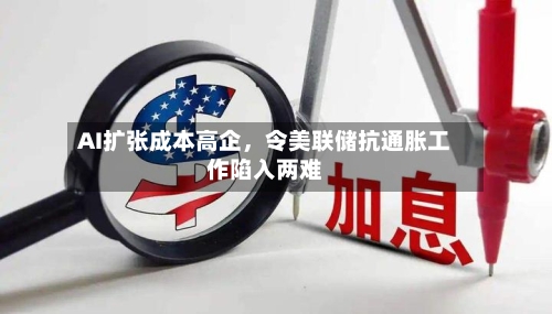 AI扩张成本高企	，令美联储抗通胀工作陷入两难-第2张图片