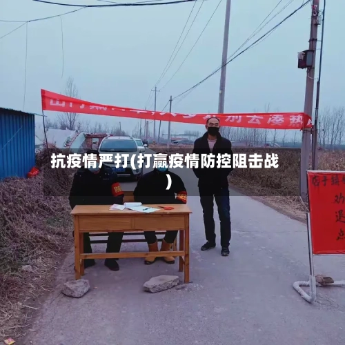 抗疫情严打(打赢疫情防控阻击战)