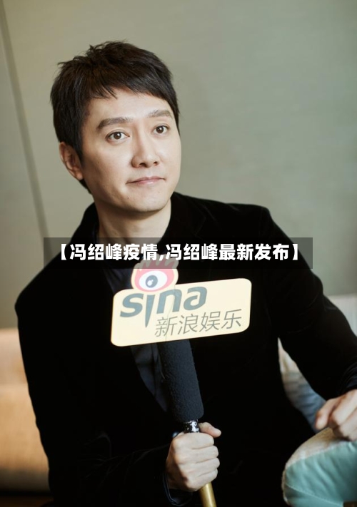 【冯绍峰疫情,冯绍峰最新发布】