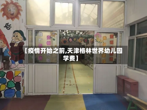 【疫情开始之前,天津格林世界幼儿园学费】