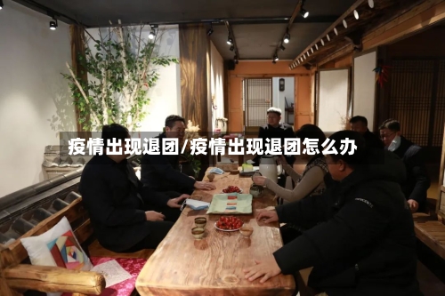 疫情出现退团/疫情出现退团怎么办-第2张图片