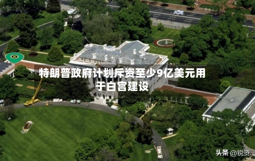 特朗普政府计划斥资至少9亿美元用于白宫建设-第3张图片