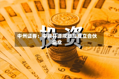 中州证券：中鼎开源拟参与成立合伙企业-第2张图片