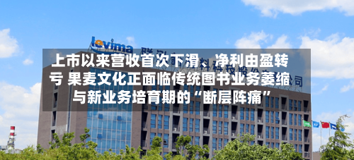 上市以来营收首次下滑、净利由盈转亏 果麦文化正面临传统图书业务萎缩与新业务培育期的“断层阵痛”-第2张图片