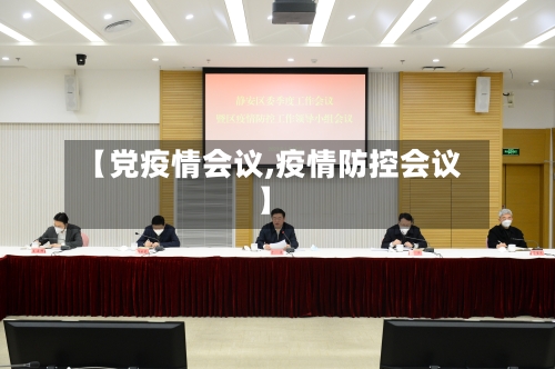 【党疫情会议,疫情防控会议】