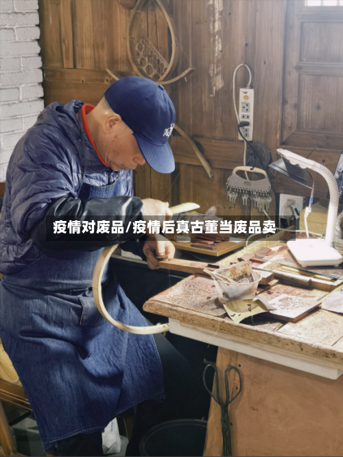 疫情对废品/疫情后真古董当废品卖