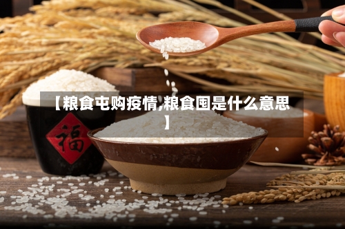 【粮食屯购疫情,粮食囤是什么意思】-第2张图片