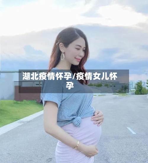 湖北疫情怀孕/疫情女儿怀孕-第3张图片