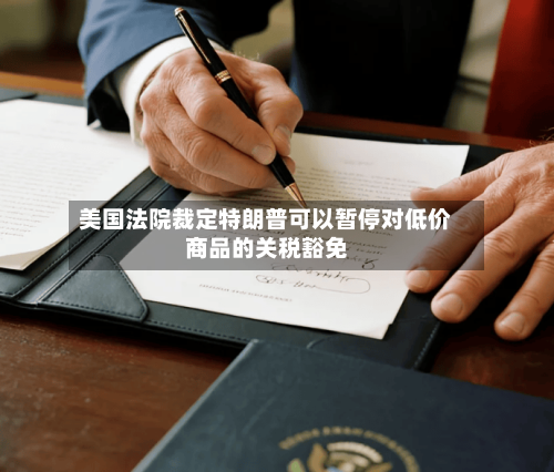 美国法院裁定特朗普可以暂停对低价商品的关税豁免