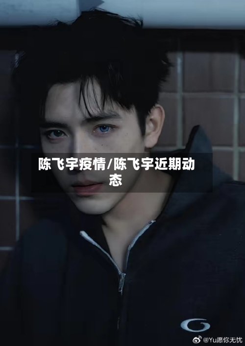 陈飞宇疫情/陈飞宇近期动态-第2张图片