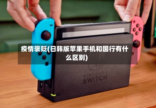 疫情褒贬(日韩版苹果手机和国行有什么区别)-第2张图片