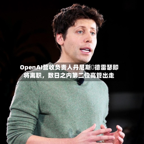 OpenAI营收负责人丹尼斯・德雷瑟即将离职，数日之内第二位高管出走-第3张图片